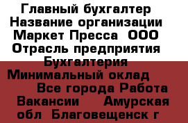 Главный бухгалтер › Название организации ­ Маркет-Пресса, ООО › Отрасль предприятия ­ Бухгалтерия › Минимальный оклад ­ 35 000 - Все города Работа » Вакансии   . Амурская обл.,Благовещенск г.